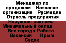 Менеджер по продажам › Название организации ­ Русмедиа › Отрасль предприятия ­ Наружная реклама › Минимальный оклад ­ 1 - Все города Работа » Вакансии   . Крым,Судак